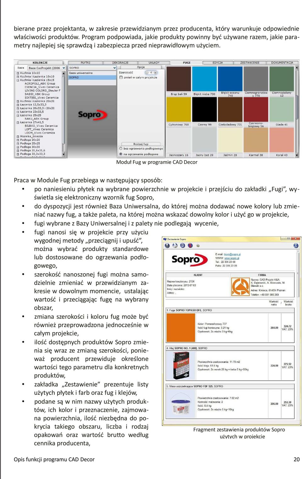 Moduł Fug w programie CAD Decor Praca w Module Fug przebiega w następujący sposób: po naniesieniu płytek na wybrane powierzchnie w projekcie i przejściu do zakładki Fugi, wyświetla się elektroniczny