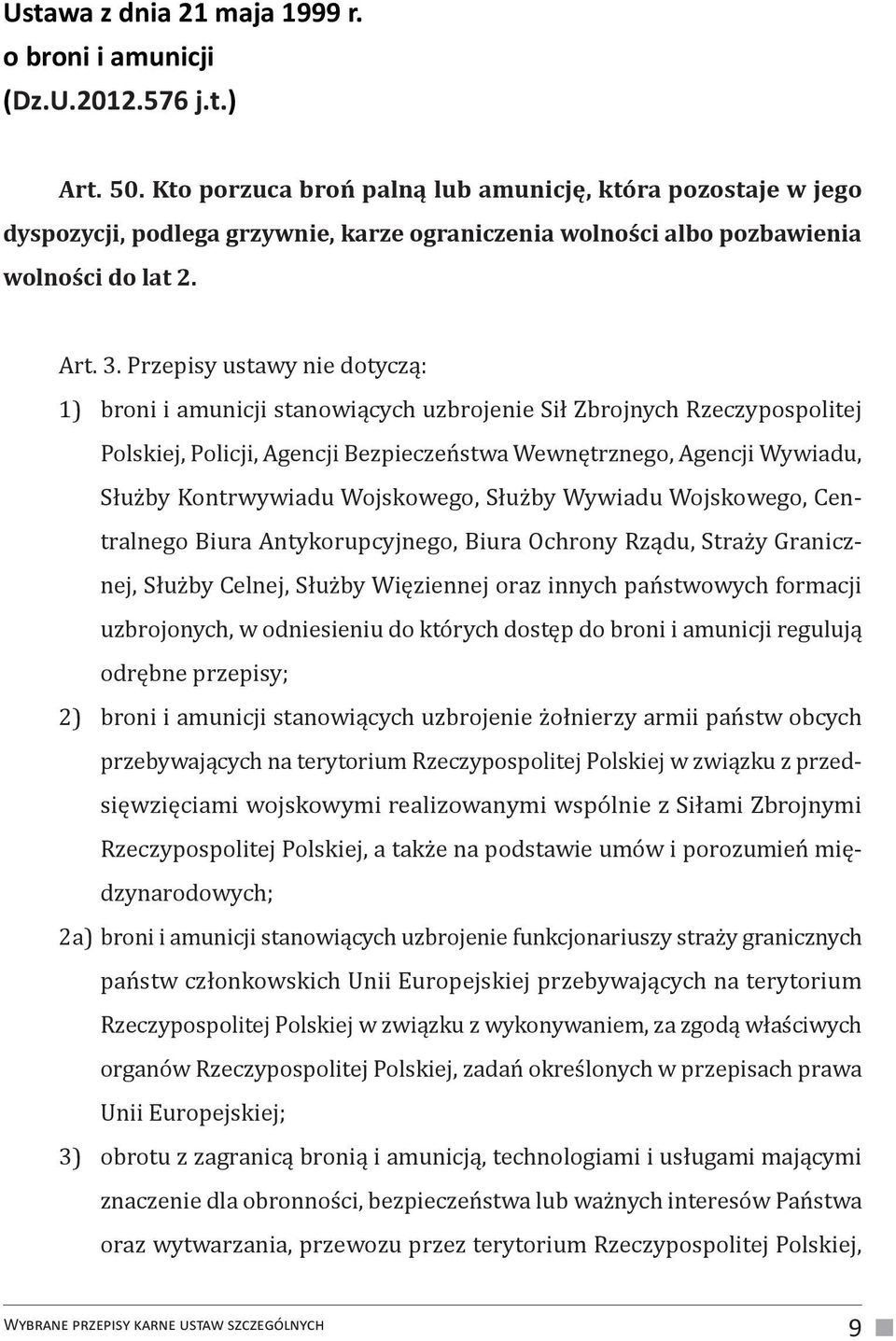 Przepisy ustawy nie dotyczą: 1) broni i amunicji stanowiących uzbrojenie Sił Zbrojnych Rzeczypospolitej Polskiej, Policji, Agencji Bezpieczeństwa Wewnętrznego, Agencji Wywiadu, Służby Kontrwywiadu