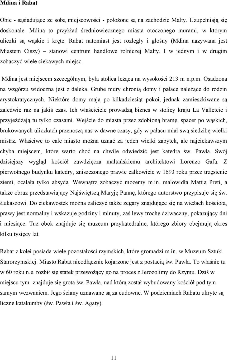 Rabat natomiast jest rozległy i głośny (Mdina nazywana jest Miastem Ciszy) stanowi centrum handlowe rolniczej Malty. I w jednym i w drugim zobaczyć wiele ciekawych miejsc.