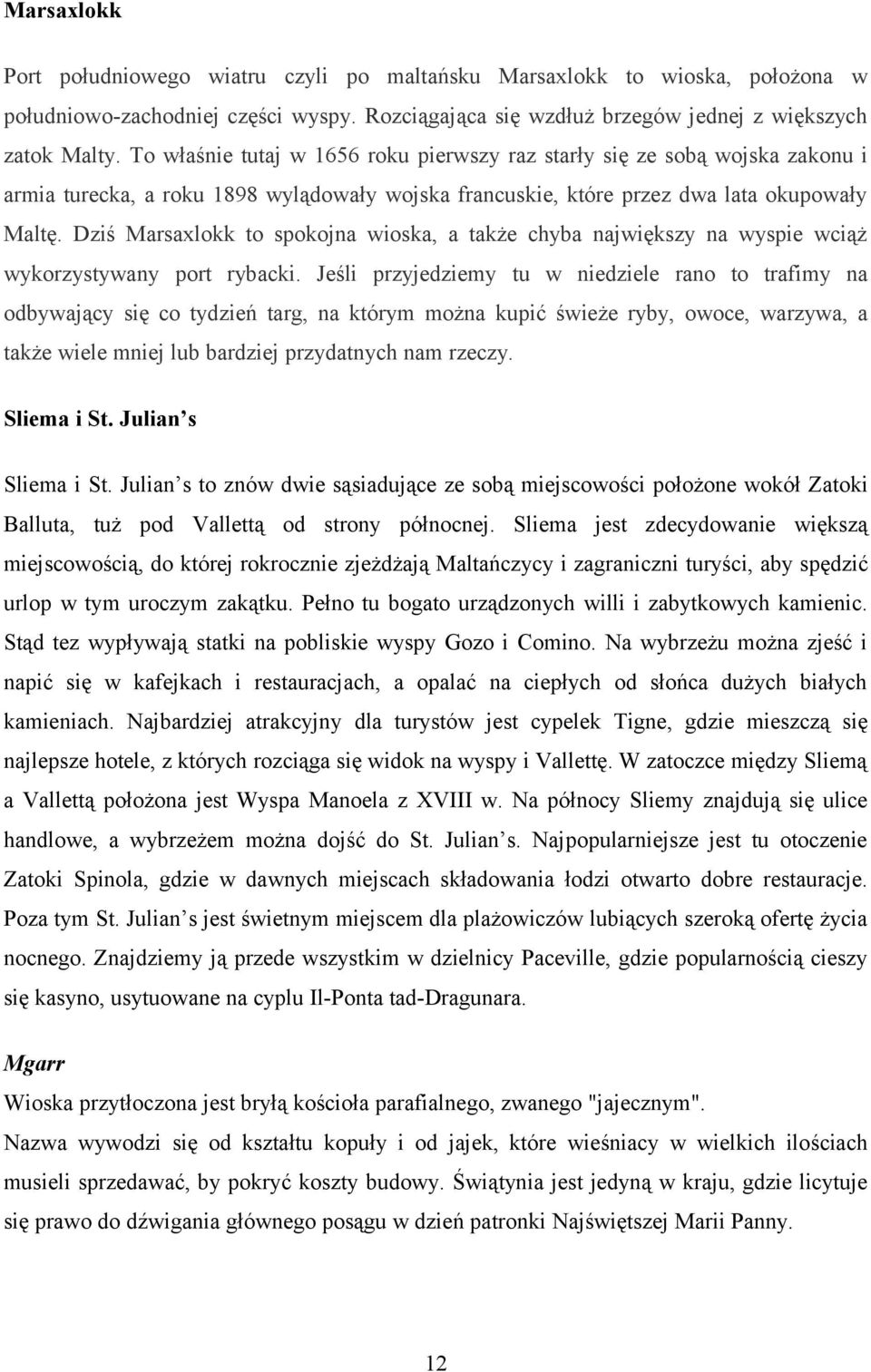 Dziś Marsaxlokk to spokojna wioska, a także chyba największy na wyspie wciąż wykorzystywany port rybacki.