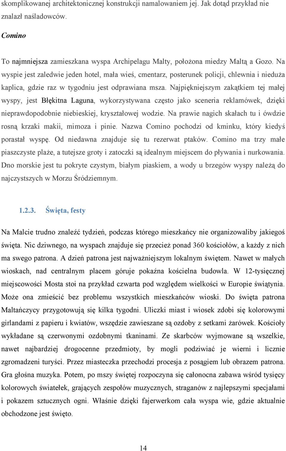 Najpiękniejszym zakątkiem tej małej wyspy, jest Błękitna Laguna, wykorzystywana często jako sceneria reklamówek, dzięki nieprawdopodobnie niebieskiej, kryształowej wodzie.