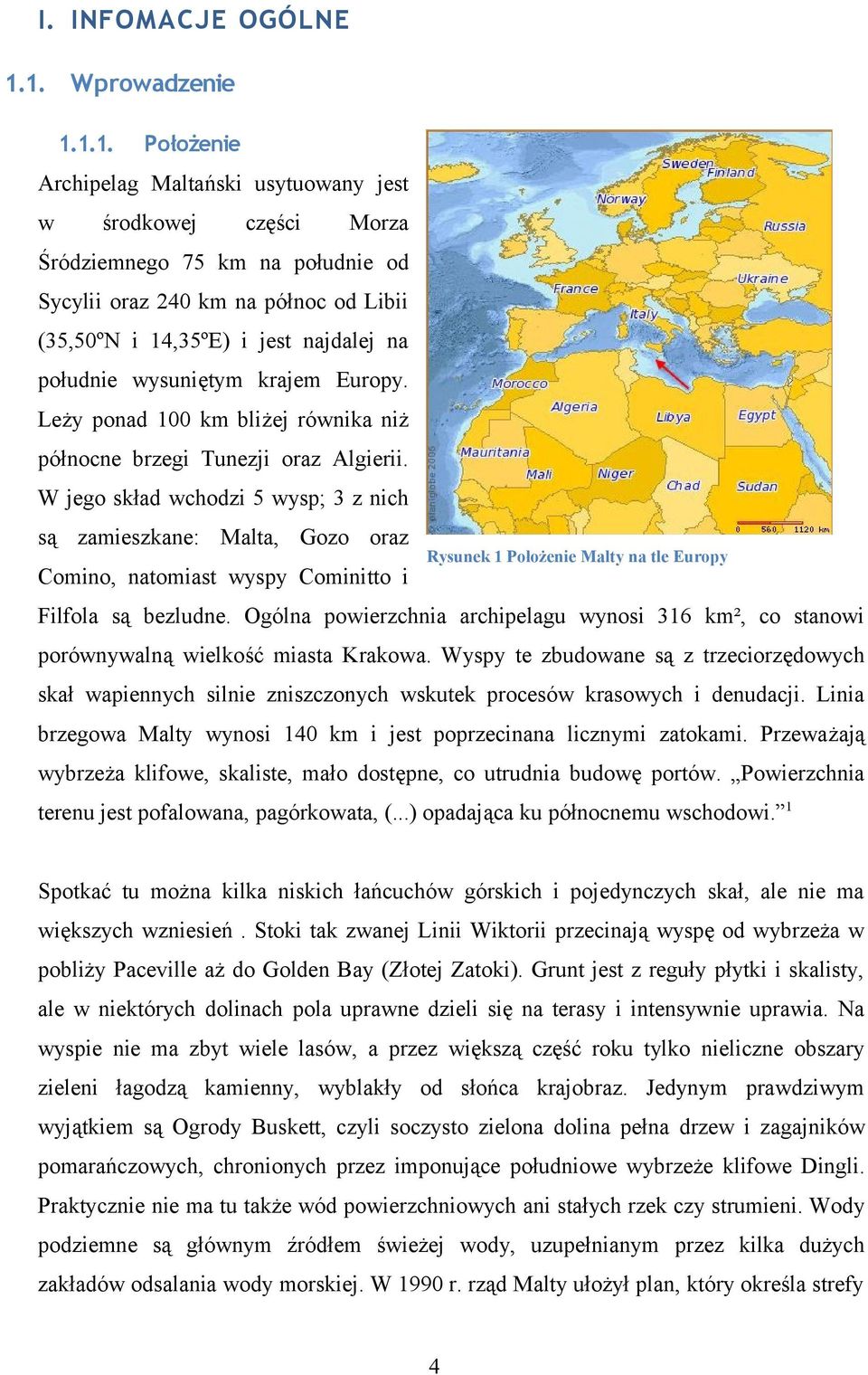 najdalej na południe wysuniętym krajem Europy. Leży ponad 100 km bliżej równika niż północne brzegi Tunezji oraz Algierii.