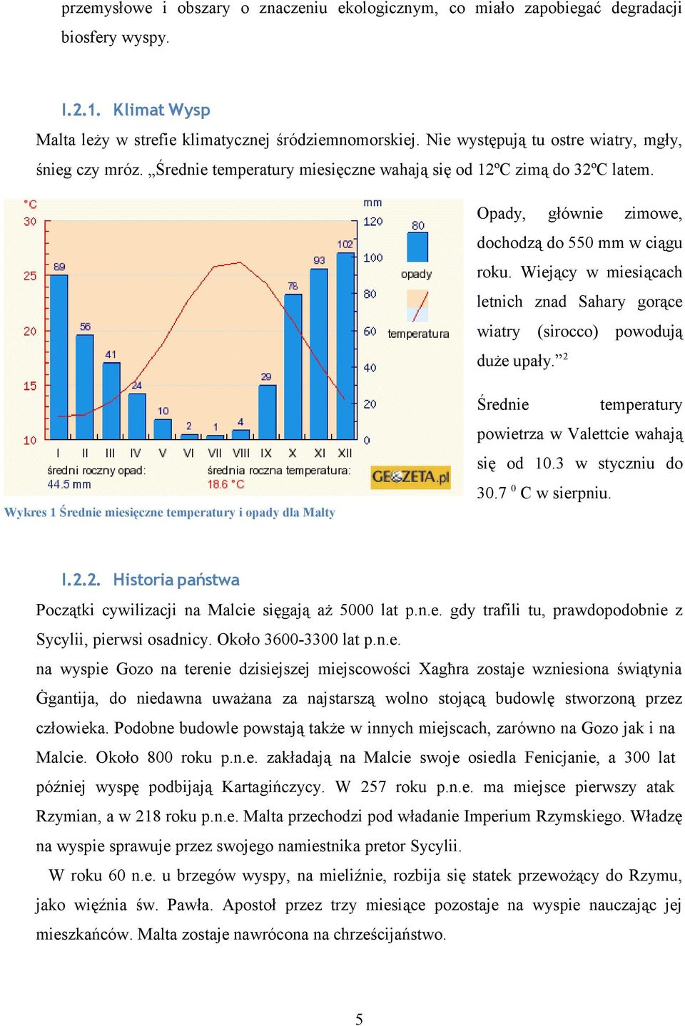 Wiejący w miesiącach letnich znad Sahary gorące wiatry (sirocco) powodują duże upały. 2 Średnie temperatury powietrza w Valettcie wahają się od 10.3 w styczniu do 30.7 0 C w sierpniu.