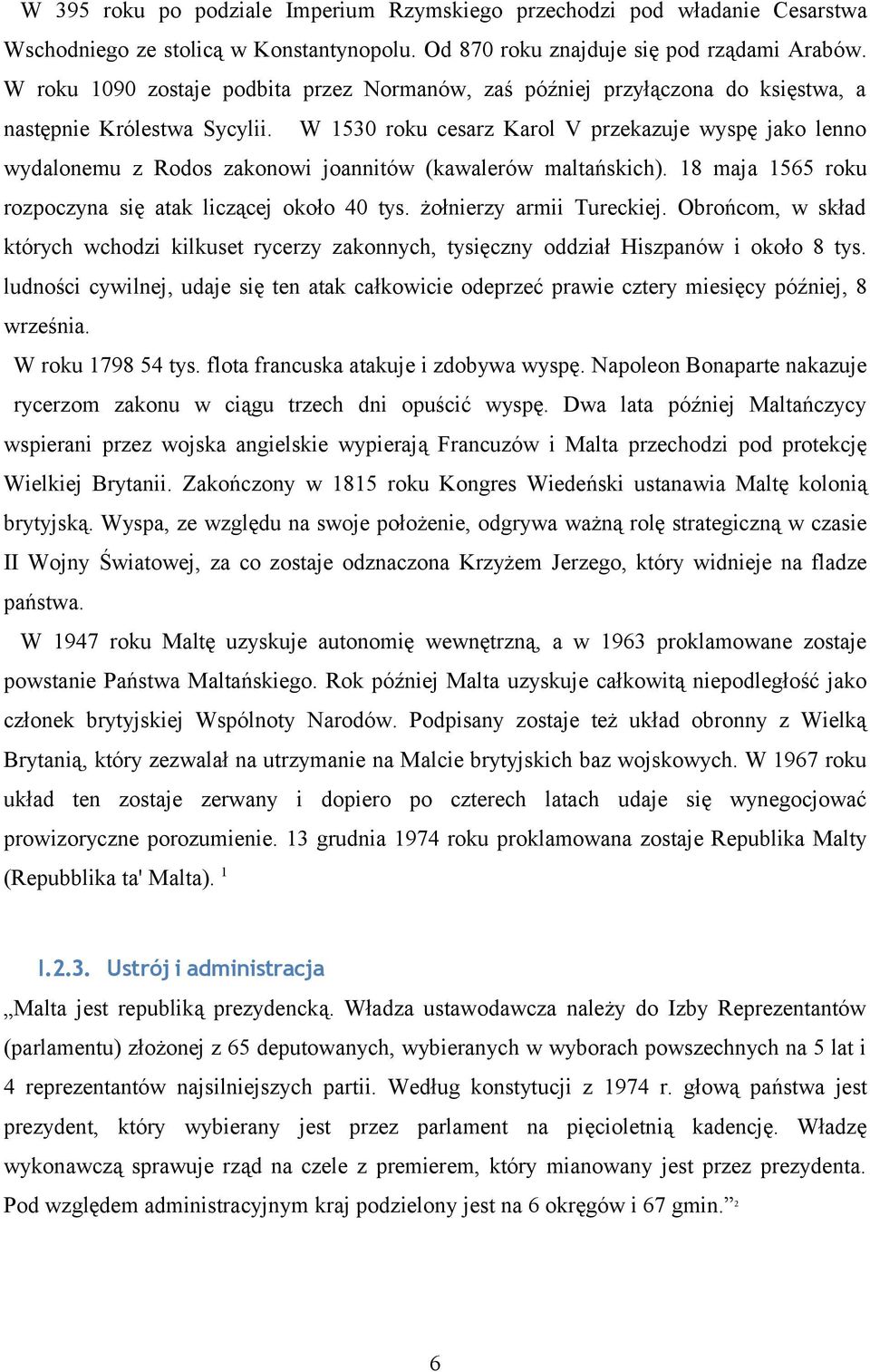 W 1530 roku cesarz Karol V przekazuje wyspę jako lenno wydalonemu z Rodos zakonowi joannitów (kawalerów maltańskich). 18 maja 1565 roku rozpoczyna się atak liczącej około 40 tys.