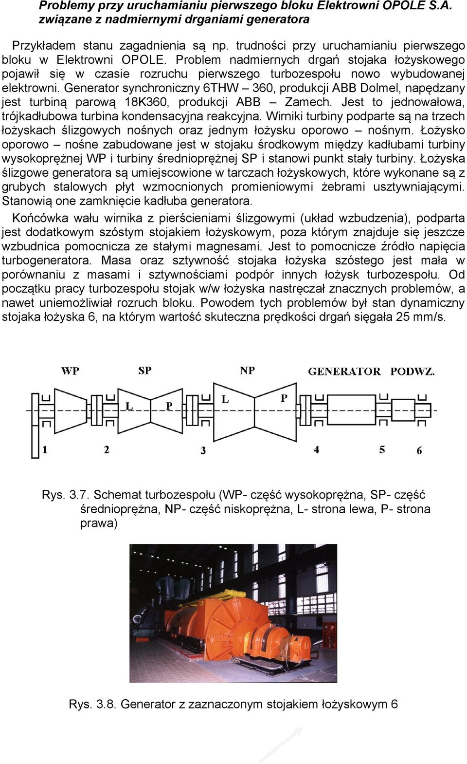 Generator synchroniczny 6THW 360, produkcji ABB Dolmel, napędzany jest turbiną parową 18K360, produkcji ABB Zamech. Jest to jednowałowa, trójkadłubowa turbina kondensacyjna reakcyjna.