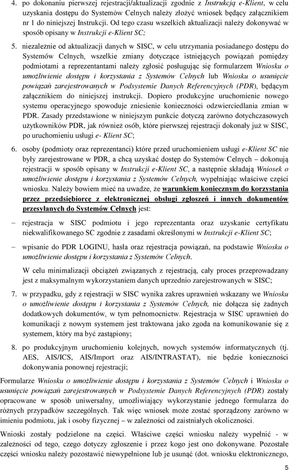 niezależnie od aktualizacji danych w SISC, w celu utrzymania posiadanego dostępu do Systemów Celnych, wszelkie zmiany dotyczące istniejących powiązań pomiędzy podmiotami a reprezentantami należy