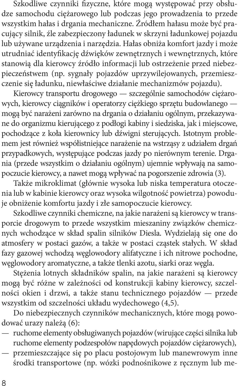 Hałas obniża komfort jazdy i może utrudniać identyfikację dźwięków zewnętrznych i wewnętrznych, które stanowią dla kierowcy źródło informacji lub ostrzeżenie przed niebezpieczeństwem (np.