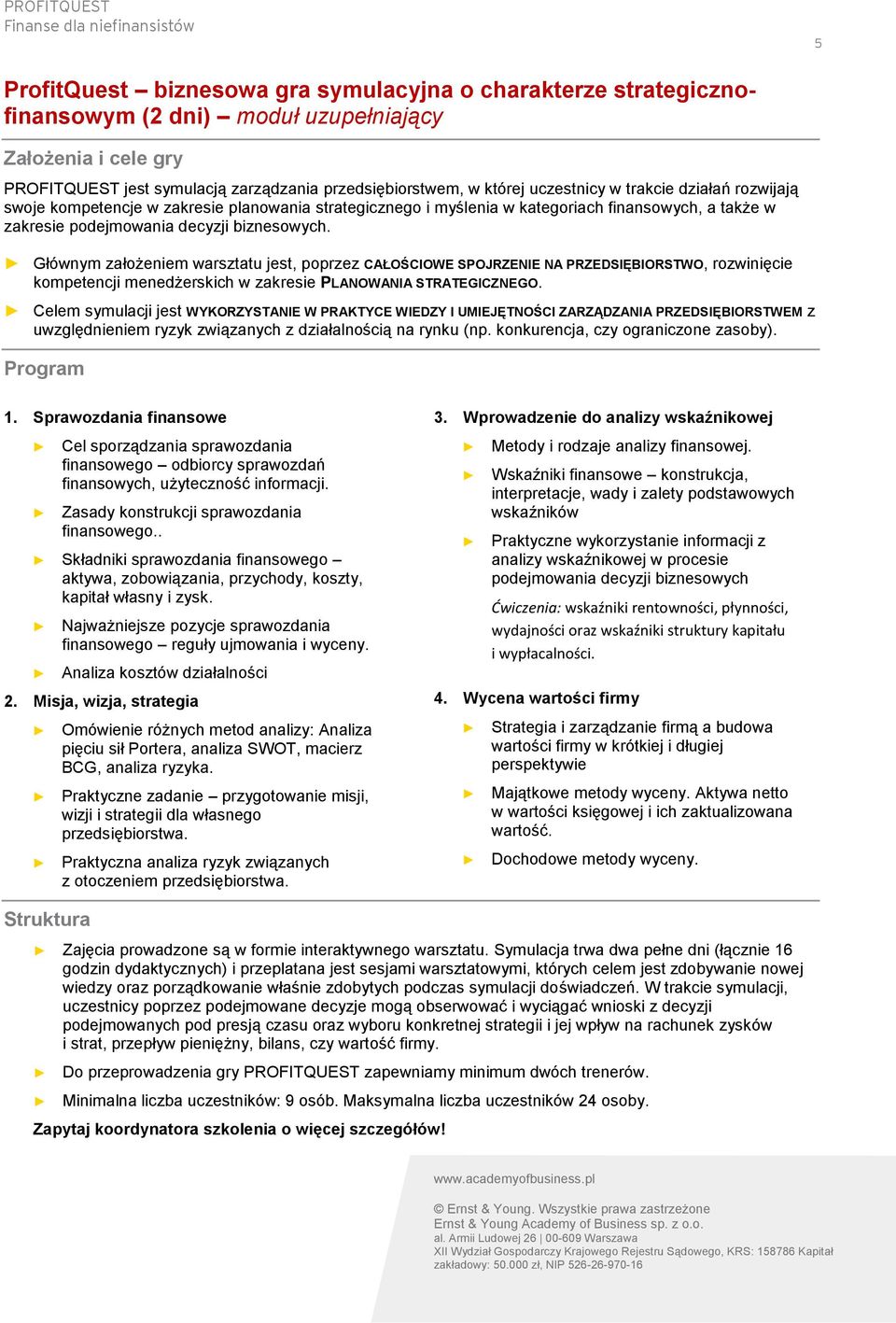 podejmowania decyzji biznesowych. Głównym założeniem warsztatu jest, poprzez CAŁOŚCIOWE SPOJRZENIE NA PRZEDSIĘBIORSTWO, rozwinięcie kompetencji menedżerskich w zakresie PLANOWANIA STRATEGICZNEGO.