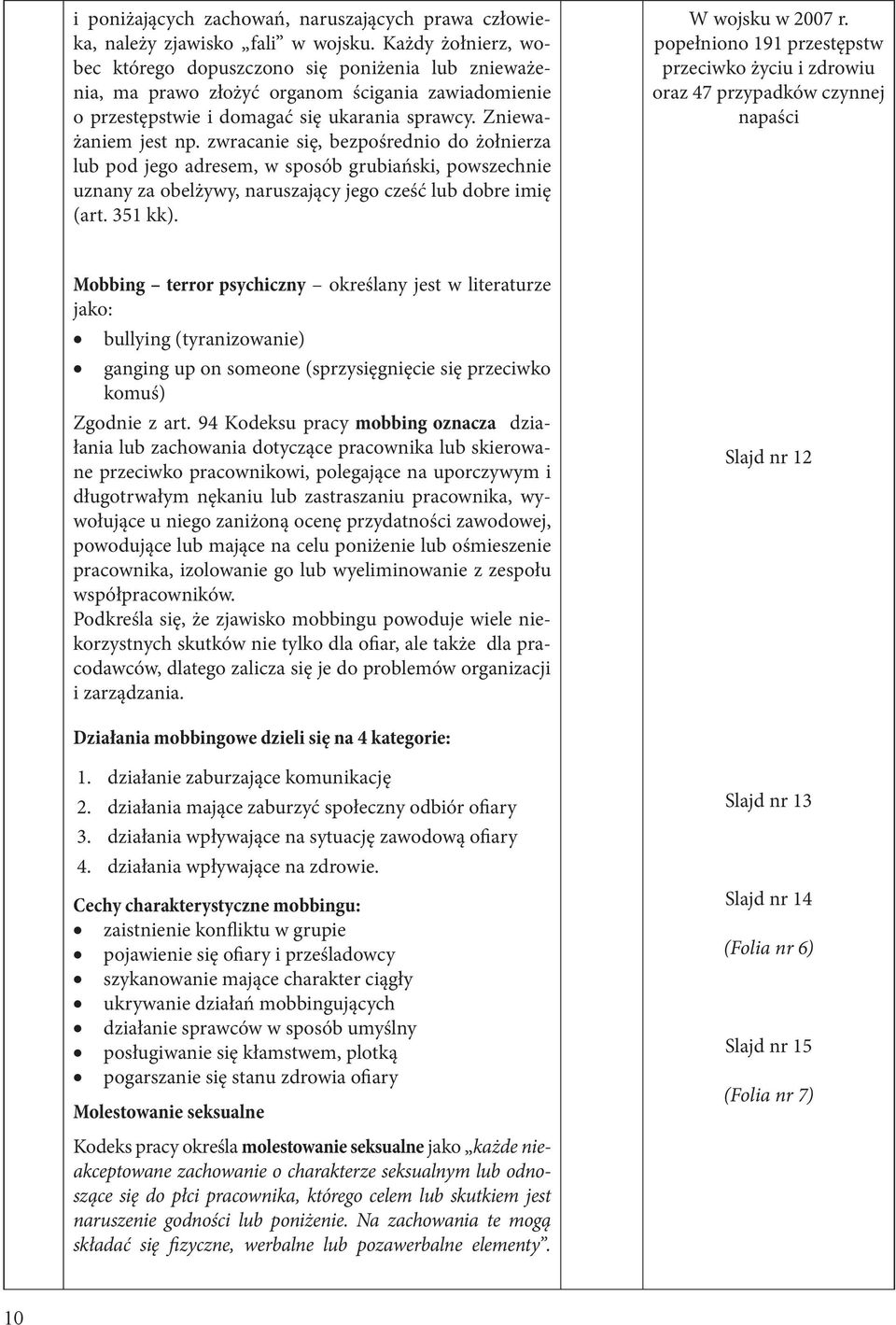 zwracanie się, bezpośrednio do żołnierza lub pod jego adresem, w sposób grubiański, powszechnie uznany za obelżywy, naruszający jego cześć lub dobre imię (art. 351 kk). W wojsku w 2007 r.