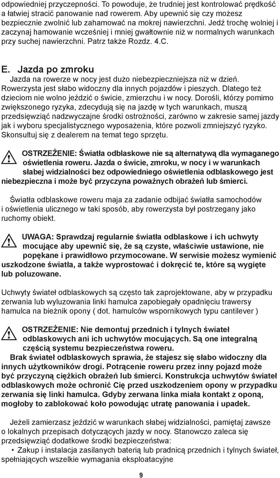 Jedź trochę wolniej i zaczynaj hamowanie wcześniej i mniej gwałtownie niż w normalnych warunkach przy suchej nawierzchni. Patrz także Rozdz. 4.C. E.