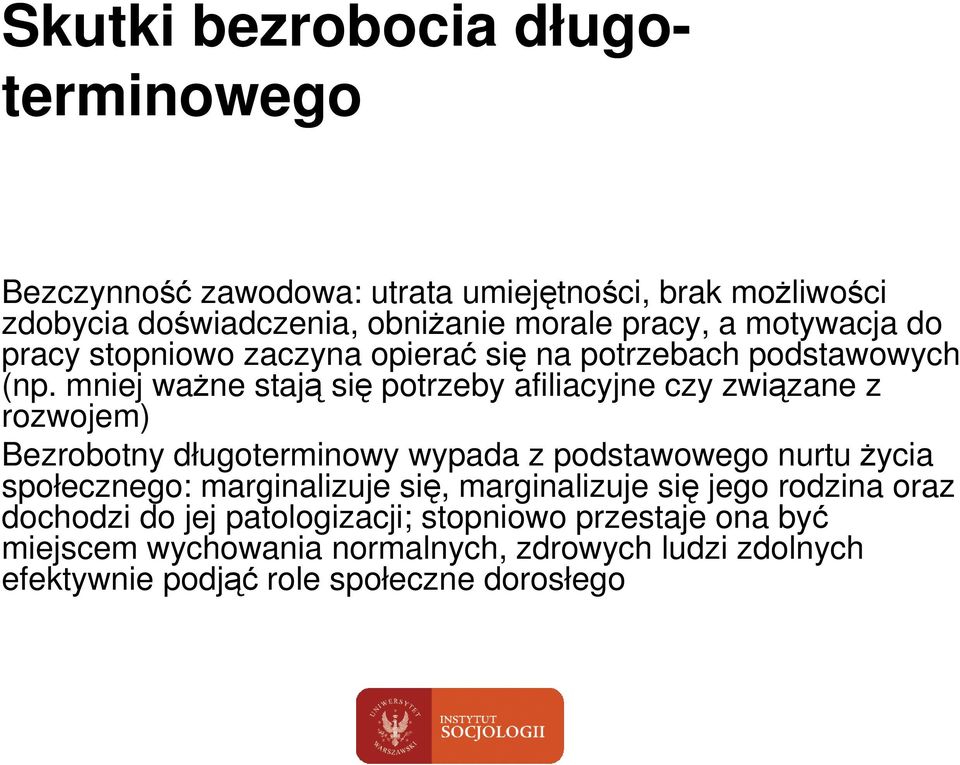 mniej waŝne stają się potrzeby afiliacyjne czy związane z rozwojem) Bezrobotny długoterminowy wypada z podstawowego nurtu Ŝycia społecznego: