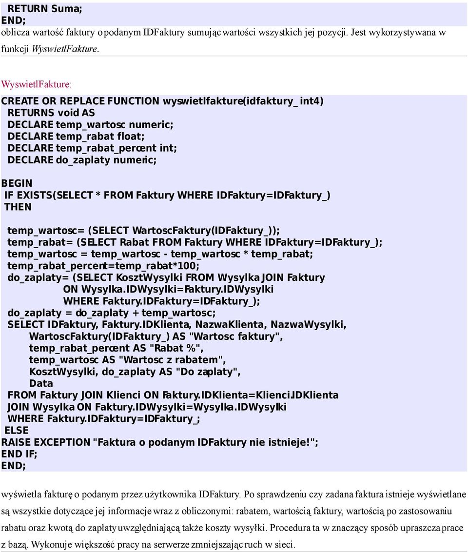 numeric; BEGIN IF EXISTS(SELECT * FROM Faktury WHERE IDFaktury=IDFaktury_) THEN temp_wartosc= (SELECT WartoscFaktury(IDFaktury_)); temp_rabat= (SELECT Rabat FROM Faktury WHERE IDFaktury=IDFaktury_);