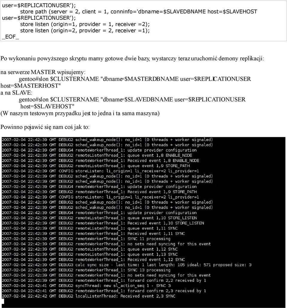 uruchomić demony replikacji: na serwerze MASTER wpisujemy: gentoo#slon $CLUSTERNAME "dbname=$masterdbname user=$replicationuser host=$masterhost" a na SLAVE: