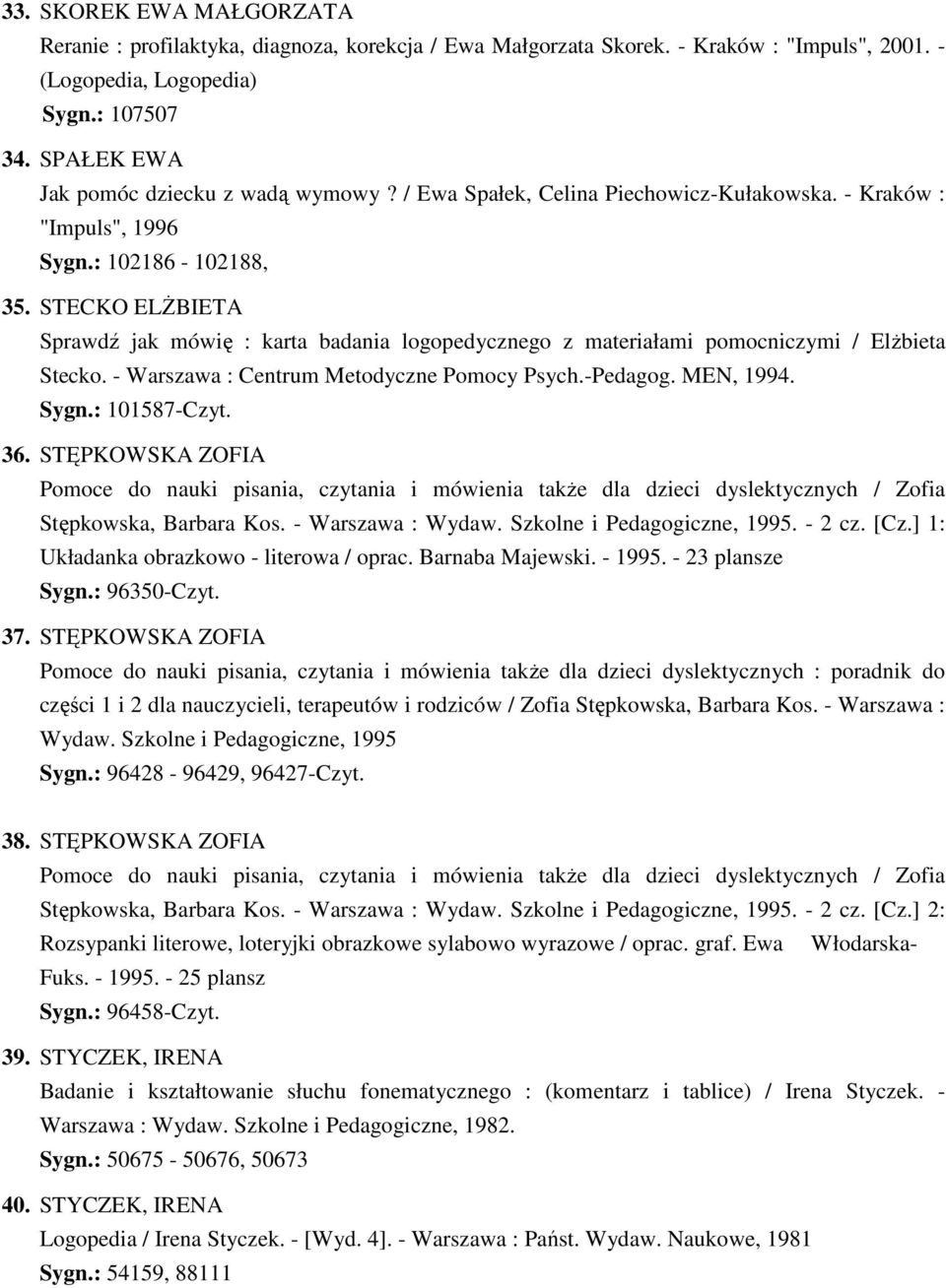 STECKO ELśBIETA Sprawdź jak mówię : karta badania logopedycznego z materiałami pomocniczymi / ElŜbieta Stecko. - Warszawa : Centrum Metodyczne Pomocy Psych.-Pedagog. MEN, 1994. Sygn.: 101587-Czyt. 36.