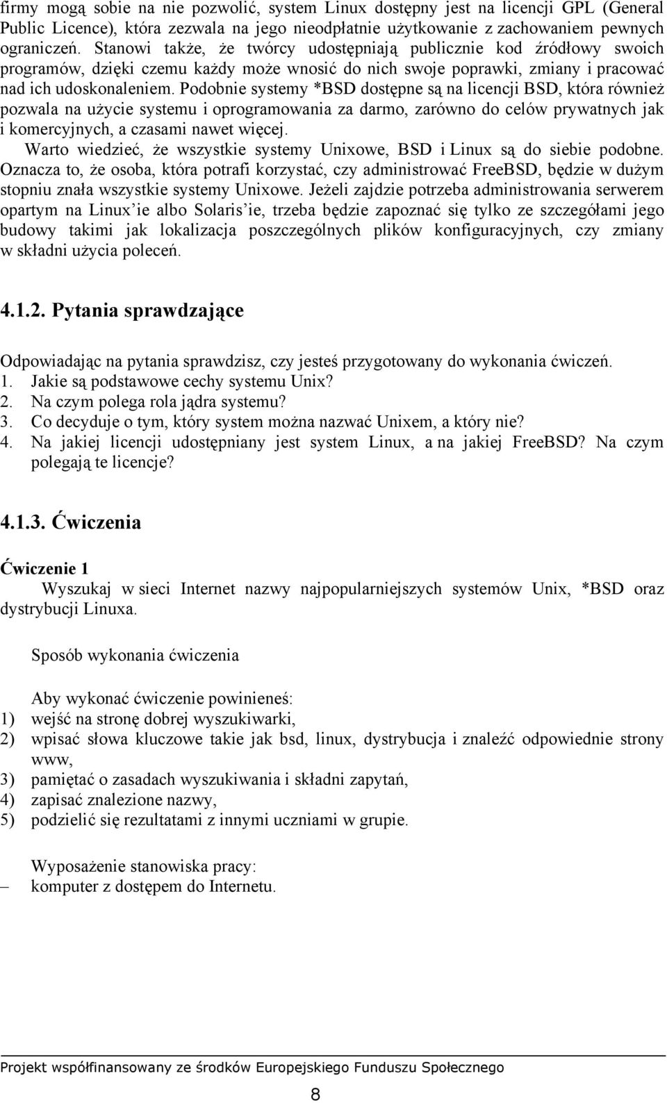 Podobnie systemy *BSD dostępne są na licencji BSD, która również pozwala na użycie systemu i oprogramowania za darmo, zarówno do celów prywatnych jak i komercyjnych, a czasami nawet więcej.