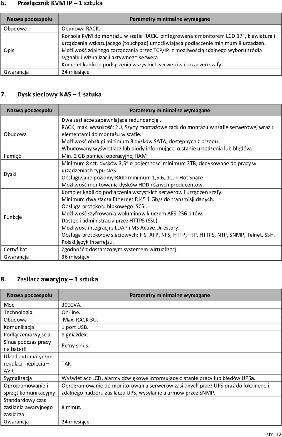 Możliwość zdalnego zarządzania przez TCP/IP z możliwością zdalnego wyboru źródła sygnału i wizualizacji aktywnego serwera. Komplet kabli do podłączenia wszystkich serwerów i urządzeń szafy.