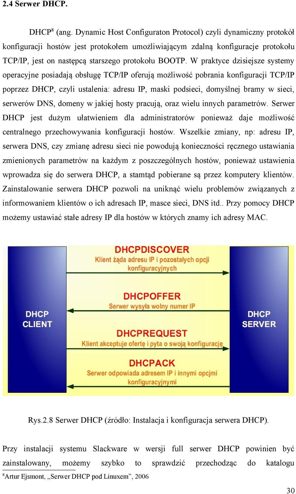 W praktyce dzisiejsze systemy operacyjne posiadają obsługę TCP/IP oferują możliwość pobrania konfiguracji TCP/IP poprzez DHCP, czyli ustalenia: adresu IP, maski podsieci, domyślnej bramy w sieci,