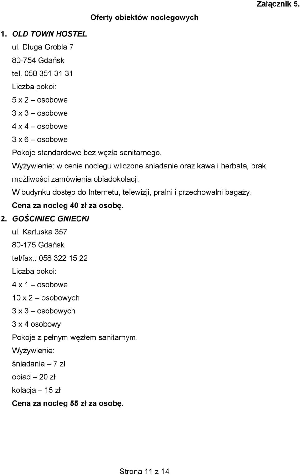 Wyżywienie: w cenie noclegu wliczone śniadanie oraz kawa i herbata, brak możliwości zamówienia obiadokolacji. W budynku dostęp do Internetu, telewizji, pralni i przechowalni bagaży.