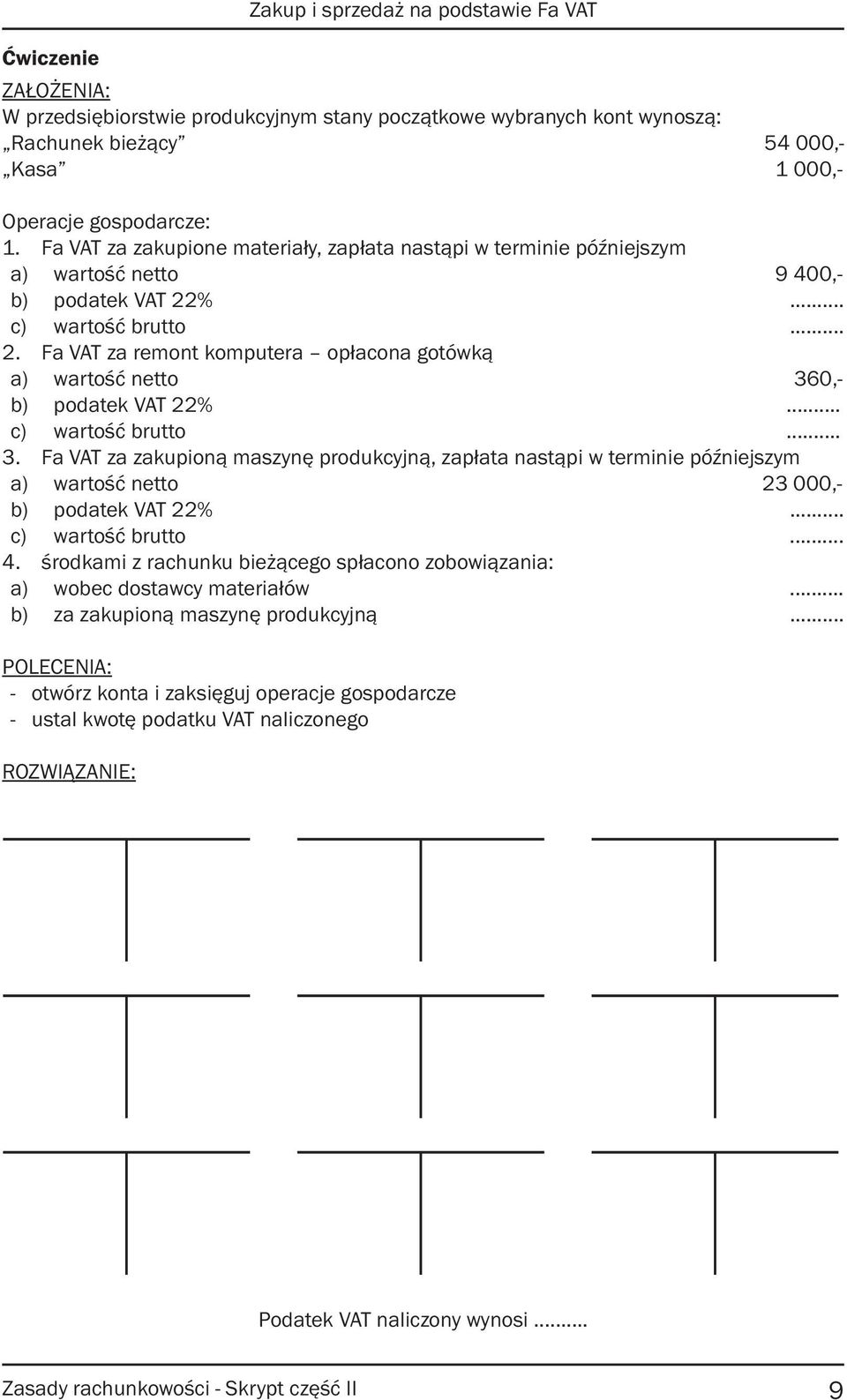 .. c) wartość brutto... 3. Fa VAT za zakupioną maszynę produkcyjną, zapłata nastąpi w terminie późniejszym a) wartość netto 23 000,- b) podatek VAT 22%... c) wartość brutto... 4.