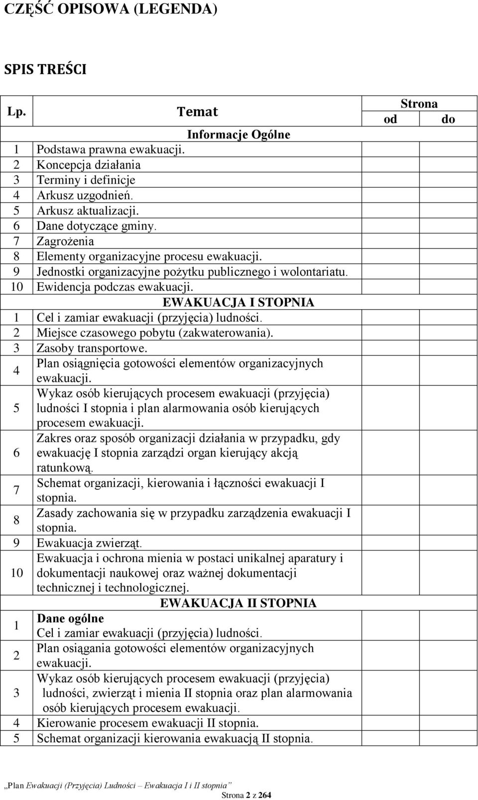 EWAKUACJA I STOPNIA 1 Cel i zamiar ewakuacji (przyjęcia) ludności. 2 Miejsce czasowego pobytu (zakwaterowania). 3 Zasoby transportowe. Plan osiągnięcia gotowości elementów organizacyjnych 4 ewakuacji.