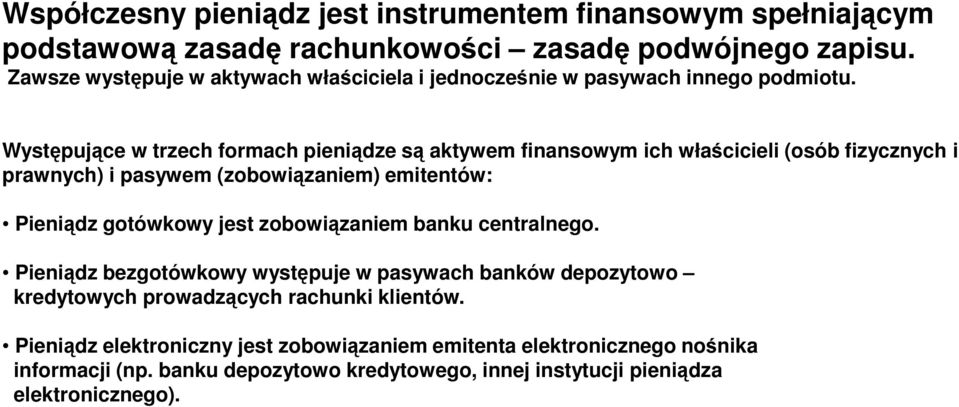 Występujące w trzech formach pieniądze są aktywem finansowym ich właścicieli (osób fizycznych i prawnych) i pasywem (zobowiązaniem) emitentów: Pieniądz gotówkowy jest