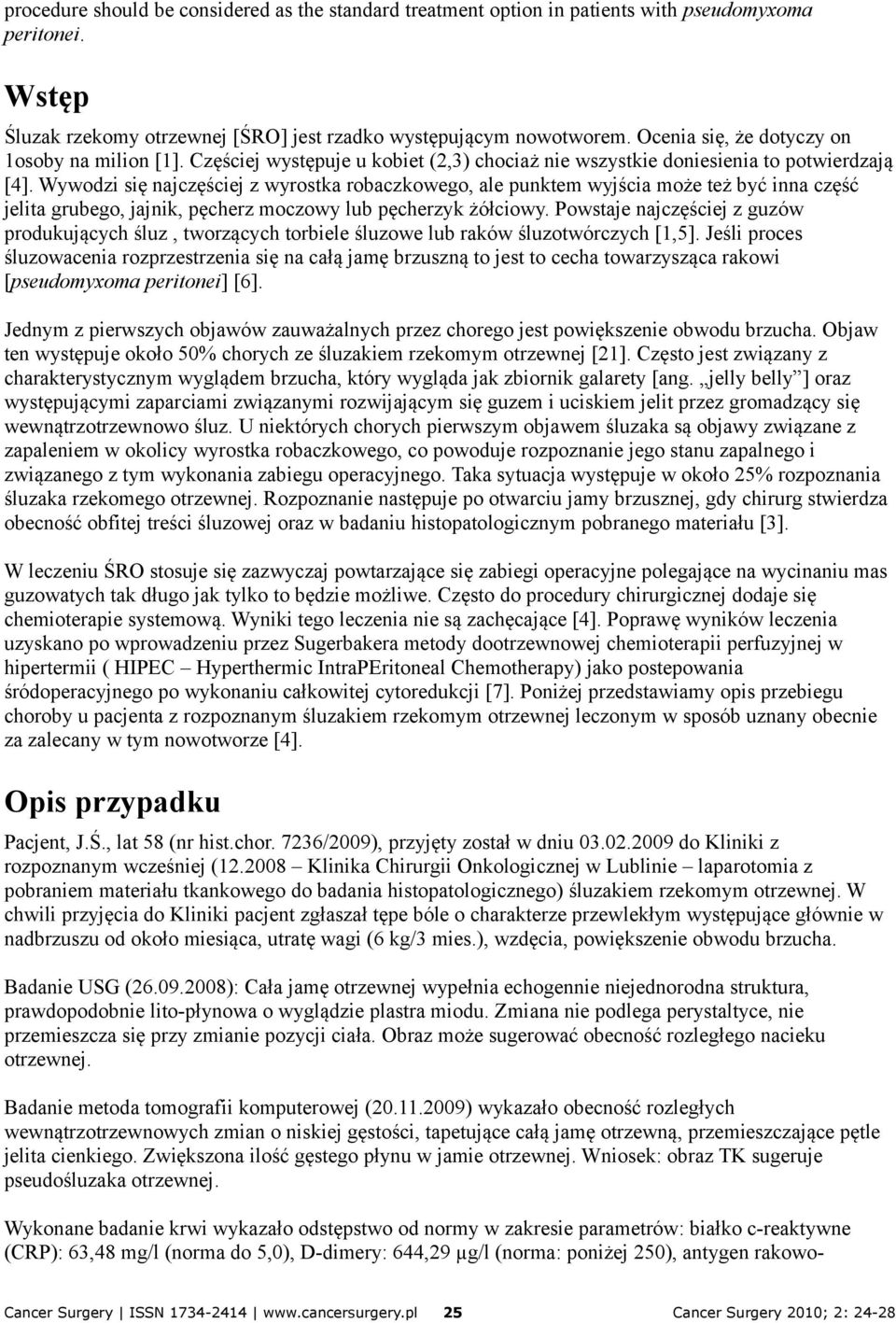 Wywodzi się najczęściej z wyrostka robaczkowego, ale punktem wyjścia może też być inna część jelita grubego, jajnik, pęcherz moczowy lub pęcherzyk żółciowy.