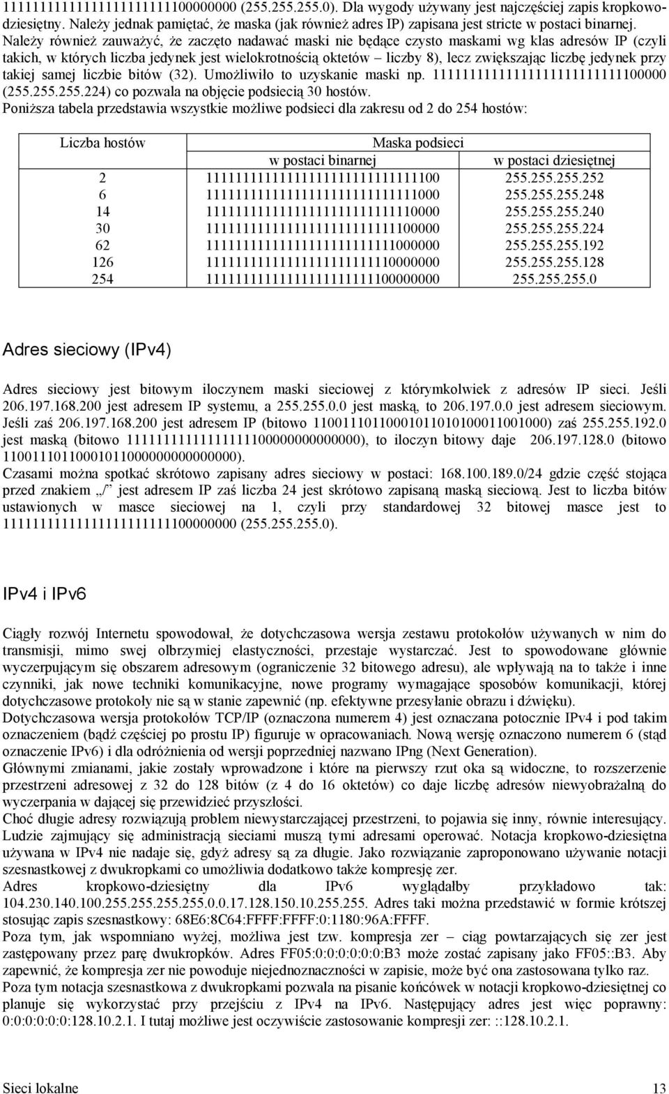 Należy również zauważyć, że zaczęto nadawać maski nie będące czysto maskami wg klas adresów IP (czyli takich, w których liczba jedynek jest wielokrotnością oktetów liczby 8), lecz zwiększając liczbę