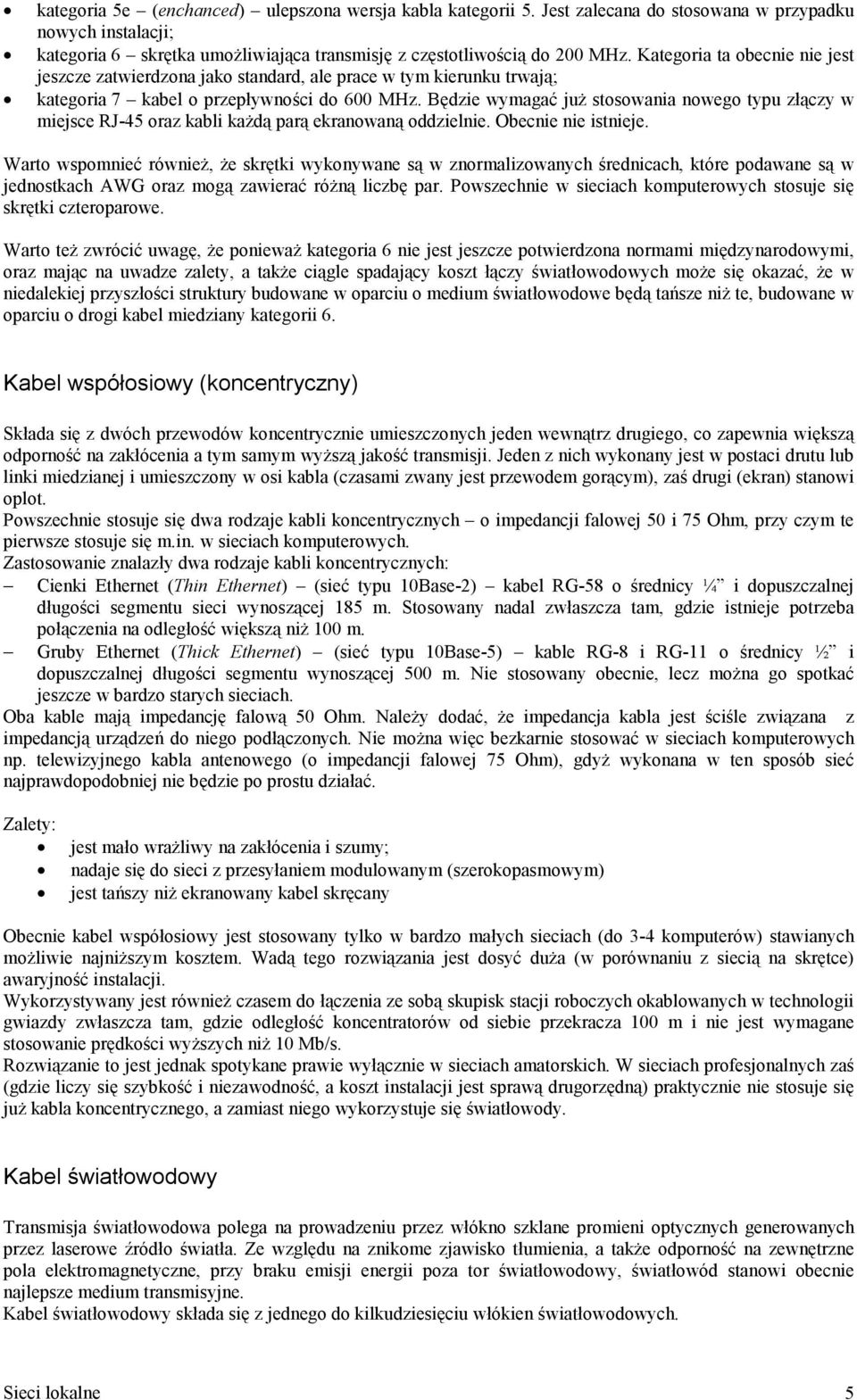 Będzie wymagać już stosowania nowego typu złączy w miejsce RJ-45 oraz kabli każdą parą ekranowaną oddzielnie. Obecnie nie istnieje.