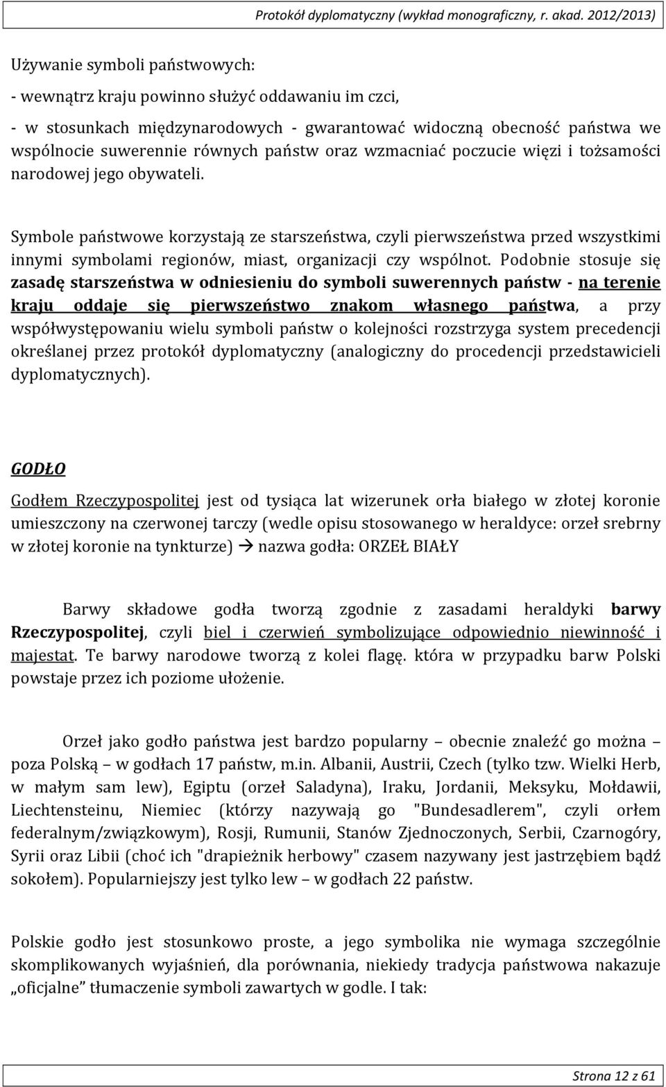 Symbole państwowe korzystają ze starszeństwa, czyli pierwszeństwa przed wszystkimi innymi symbolami regionów, miast, organizacji czy wspólnot.