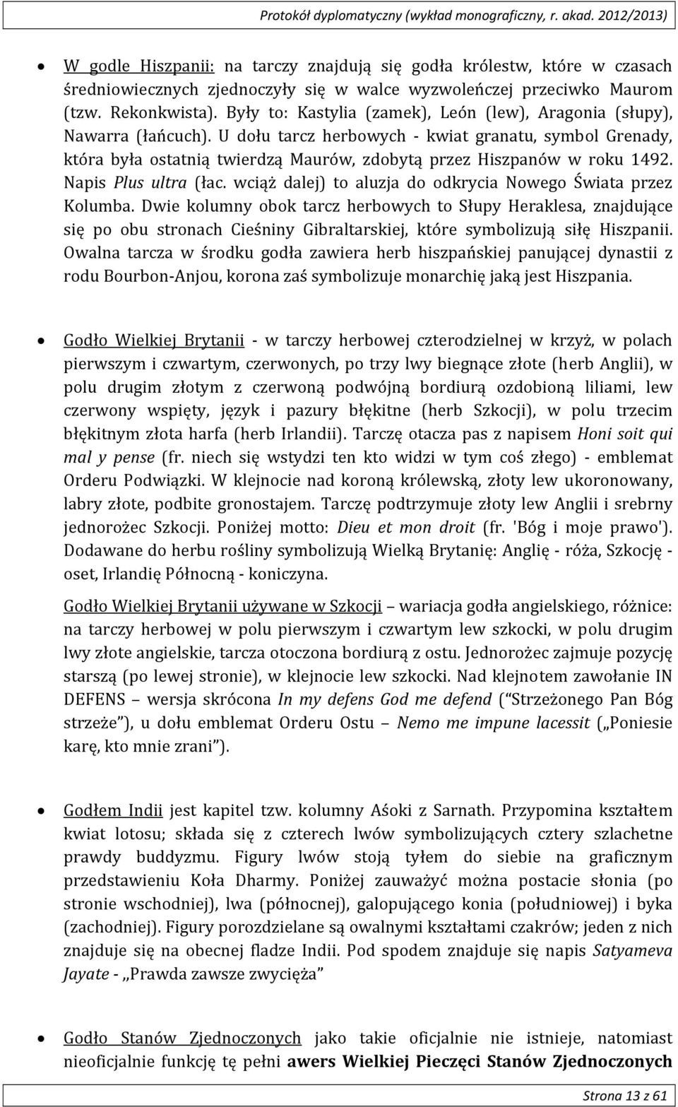 U dołu tarcz herbowych kwiat granatu, symbol Grenady, która była ostatnią twierdzą Maurów, zdobytą przez Hiszpanów w roku 1492. Napis Plus ultra (łac.