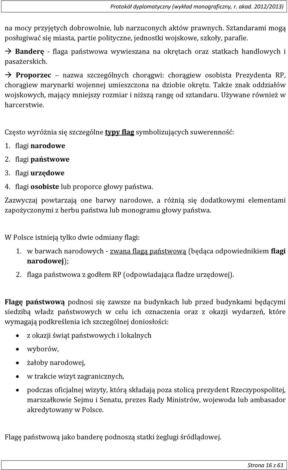 Proporzec nazwa szczególnych chorągwi: chorągiew osobista Prezydenta RP, chorągiew marynarki wojennej umieszczona na dziobie okrętu.