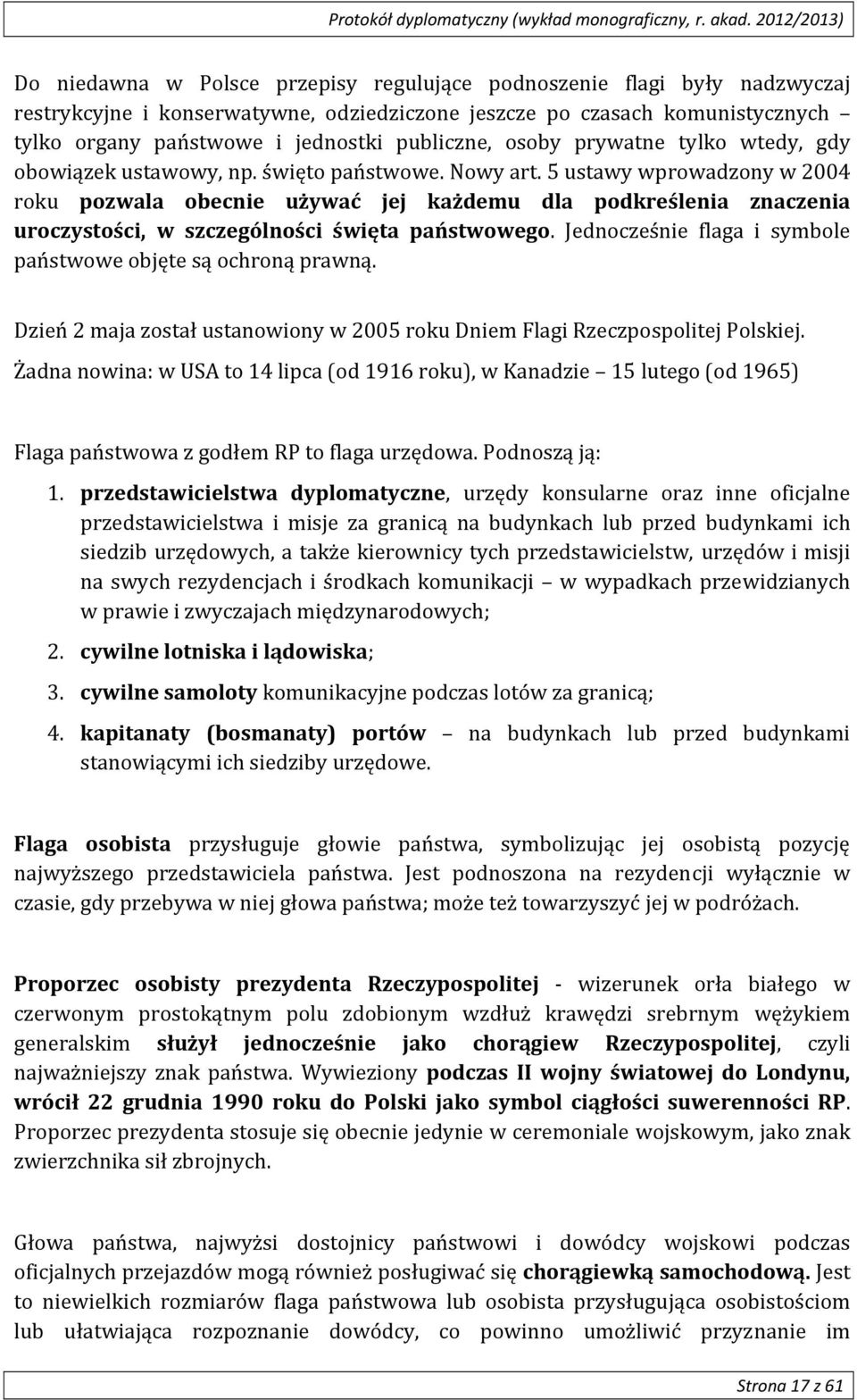 5 ustawy wprowadzony w 2004 roku pozwala obecnie używać jej każdemu dla podkreślenia znaczenia uroczystości, w szczególności święta państwowego.