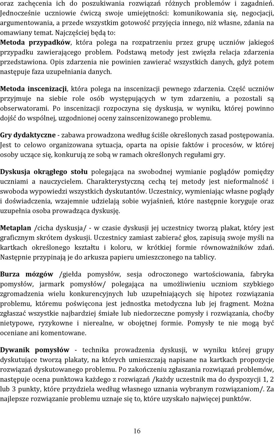 Najczęściej będą to: Metoda przypadków, która polega na rozpatrzeniu przez grupę uczniów jakiegoś przypadku zawierającego problem. Podstawą metody jest zwięzła relacja zdarzenia przedstawiona.