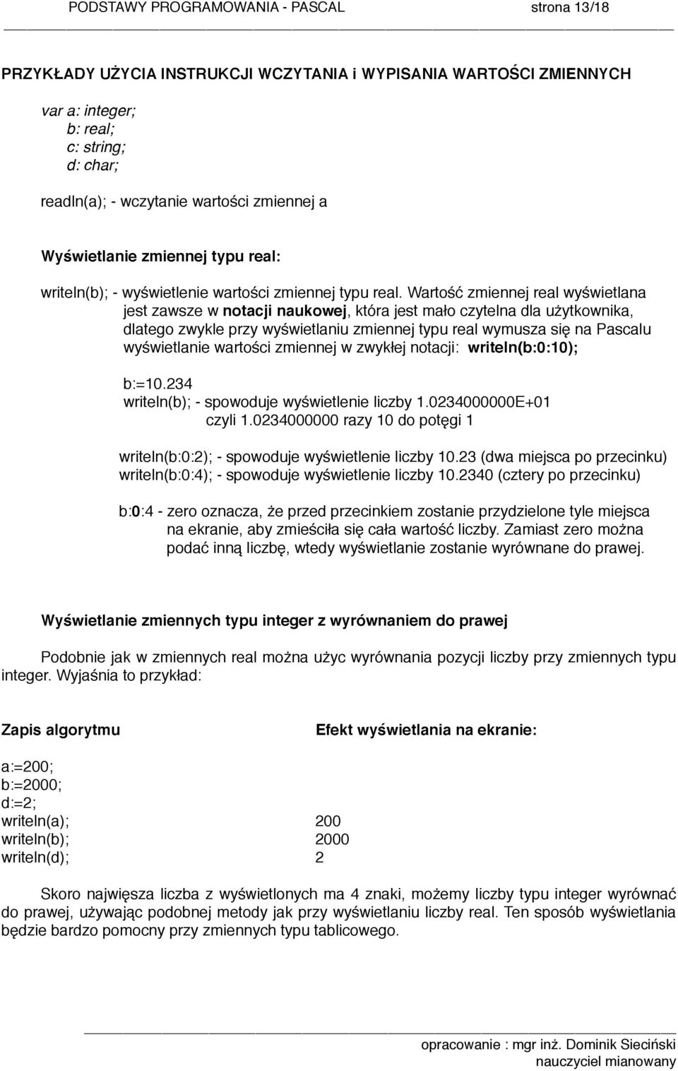 Wartość zmiennej real wyświetlana # # # jest zawsze w notacji naukowej, która jest mało czytelna dla użytkownika, # # # dlatego zwykle przy wyświetlaniu zmiennej typu real wymusza się na Pascalu # #