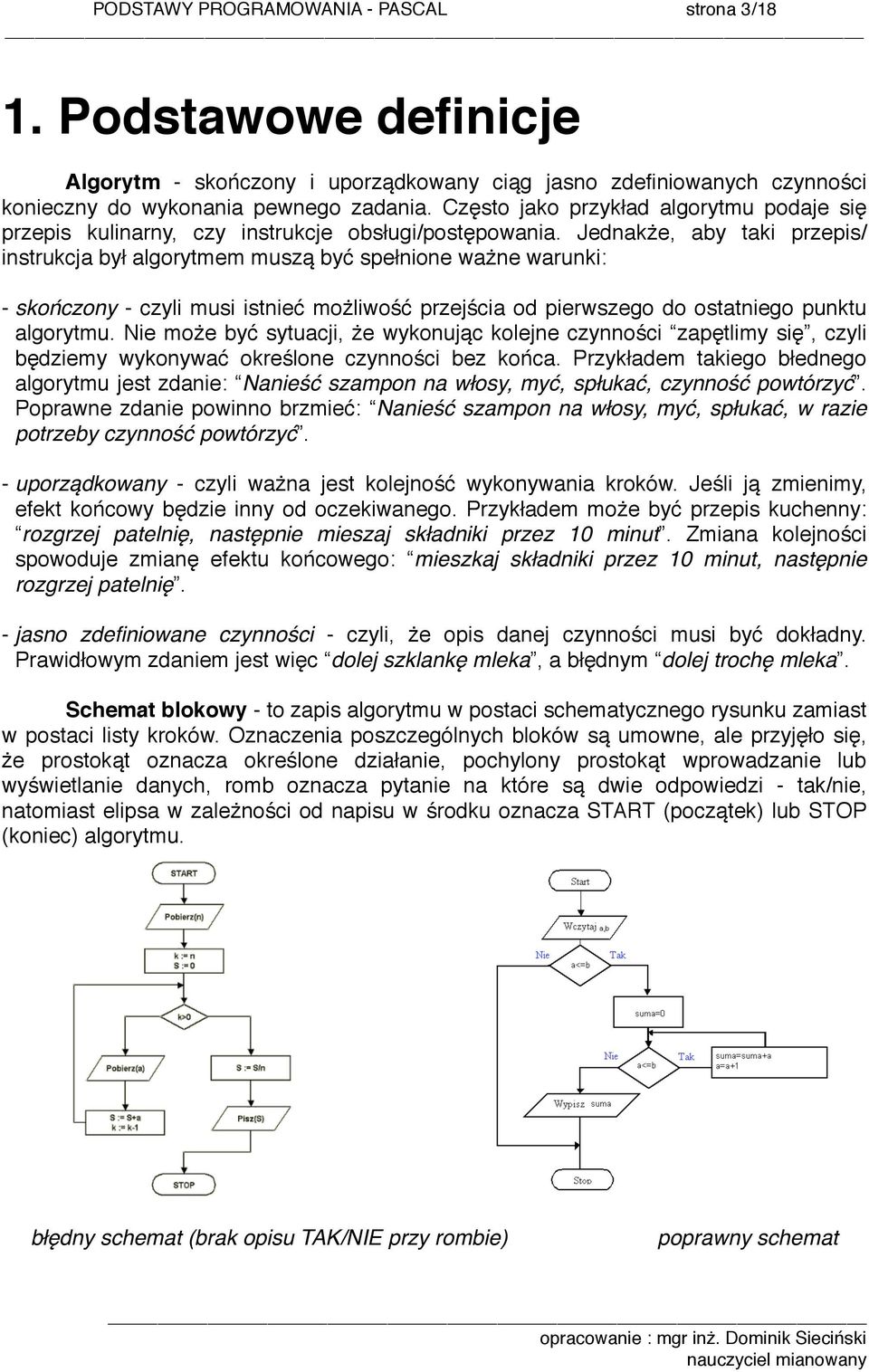 Jednakże, aby taki przepis/ instrukcja był algorytmem muszą być spełnione ważne warunki: - skończony - czyli musi istnieć możliwość przejścia od pierwszego do ostatniego punktu algorytmu.