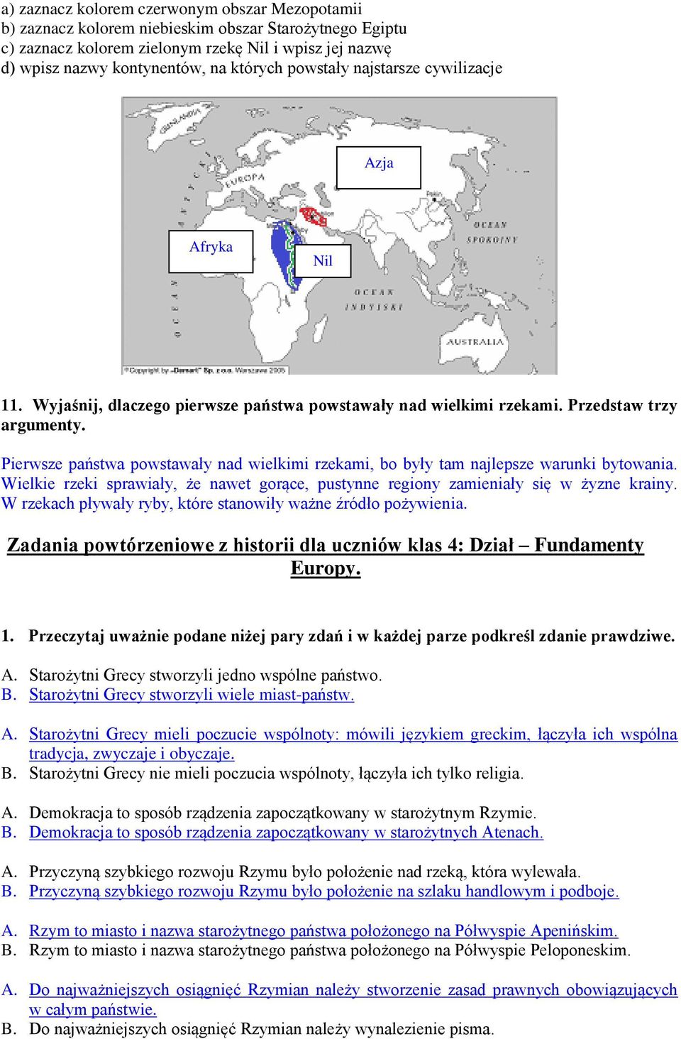 Pierwsze państwa powstawały nad wielkimi rzekami, bo były tam najlepsze warunki bytowania. Wielkie rzeki sprawiały, że nawet gorące, pustynne regiony zamieniały się w żyzne krainy.