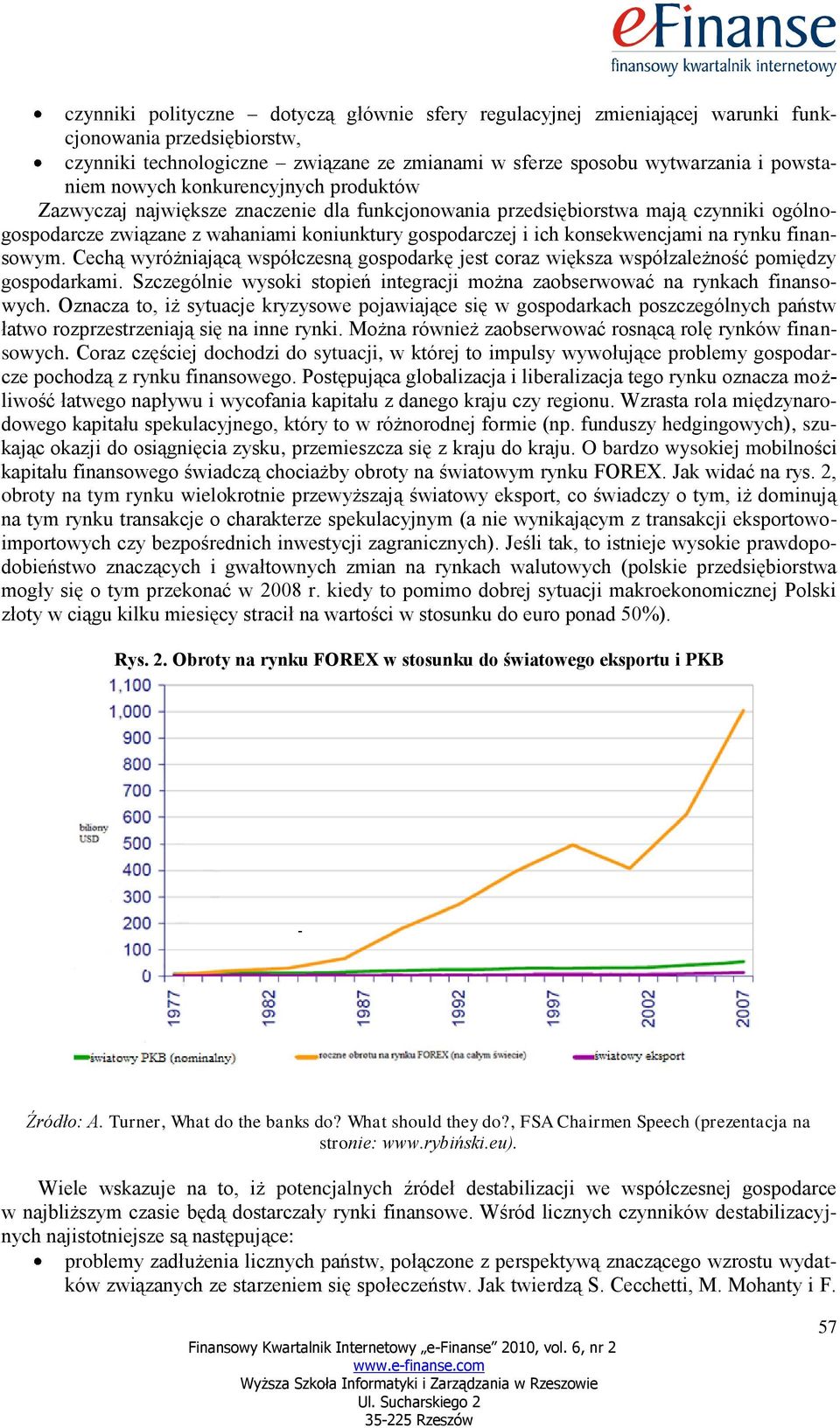 na rynku finansowym. Cechą wyróżniającą współczesną gospodarkę jest coraz większa współzależność pomiędzy gospodarkami. Szczególnie wysoki stopień integracji można zaobserwować na rynkach finansowych.