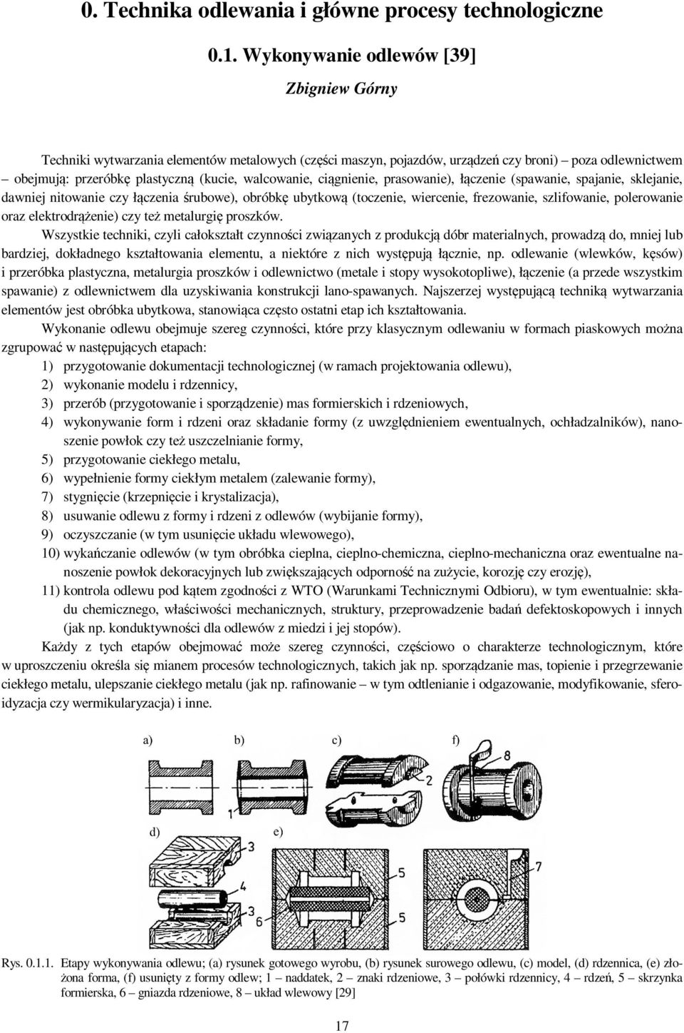 ciągnienie, prasowanie), łączenie (spawanie, spajanie, sklejanie, dawniej nitowanie czy łączenia śrubowe), obróbkę ubytkową (toczenie, wiercenie, frezowanie, szlifowanie, polerowanie oraz