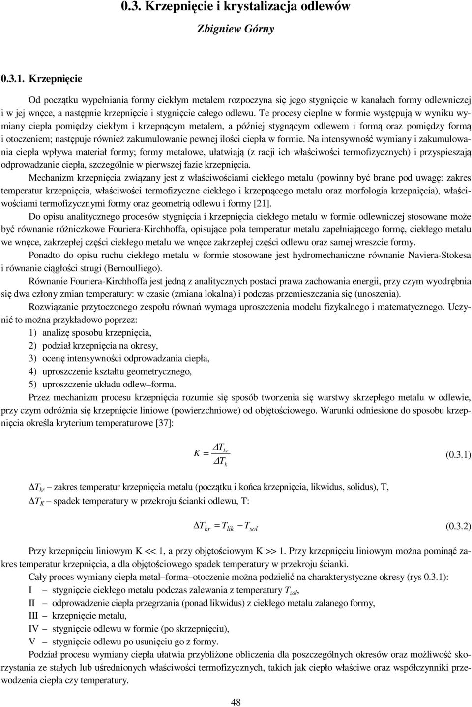 Te procesy cieplne w formie występują w wyniku wymiany ciepła pomiędzy ciekłym i krzepnącym metalem, a później stygnącym odlewem i formą oraz pomiędzy formą i otoczeniem; następuje również