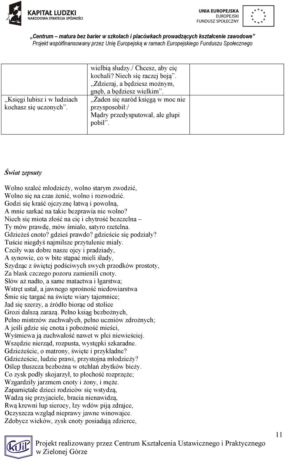 Godzi się kraść ojczyznę łatwą i powolną, A mnie sarkać na takie bezprawia nie wolno? Niech się miota złość na cię i chytrość bezczelna Ty mów prawdę, mów śmiało, satyro rzetelna. Gdzieżeś cnoto?