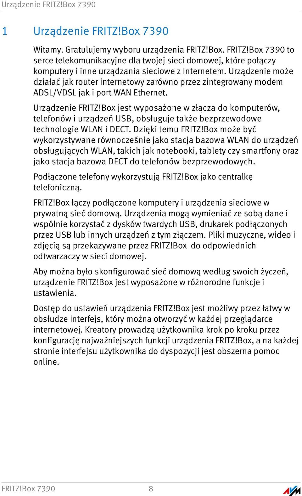 Box jest wyposażone w złącza do komputerów, telefonów i urządzeń USB, obsługuje także bezprzewodowe technologie WLAN i DECT. Dzięki temu FRITZ!