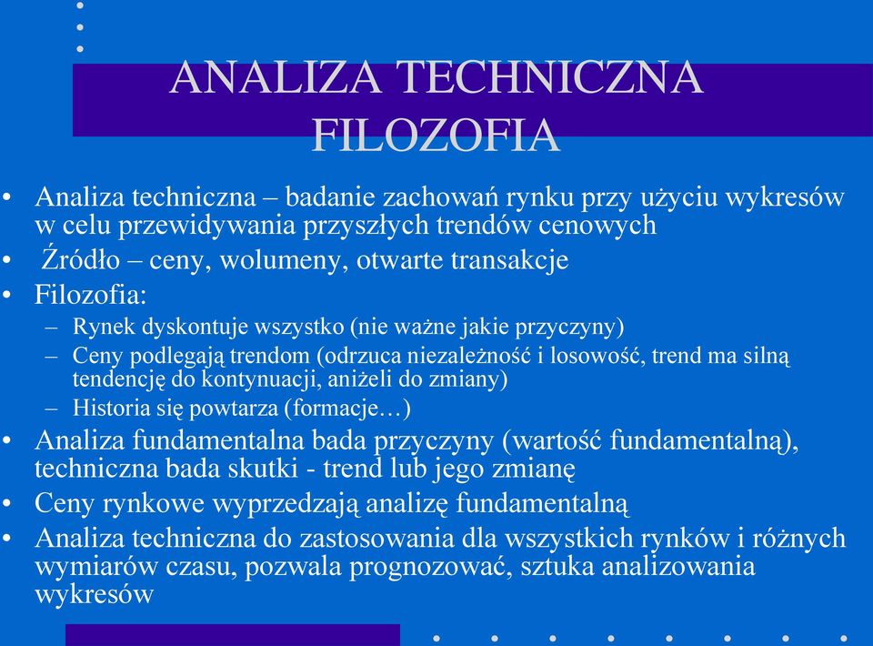 kontynuacji, aniżeli do zmiany) Historia się powtarza (formacje ) Analiza fundamentalna bada przyczyny (wartość fundamentalną), techniczna bada skutki - trend lub jego