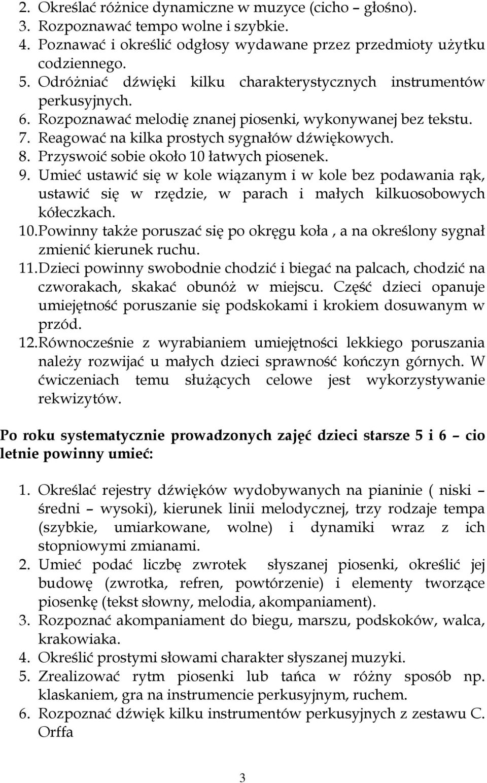 Przyswoić sobie około 10 łatwych piosenek. 9. Umieć ustawić się w kole wiązanym i w kole bez podawania rąk, ustawić się w rzędzie, w parach i małych kilkuosobowych kółeczkach. 10. Powinny także poruszać się po okręgu koła, a na określony sygnał zmienić kierunek ruchu.