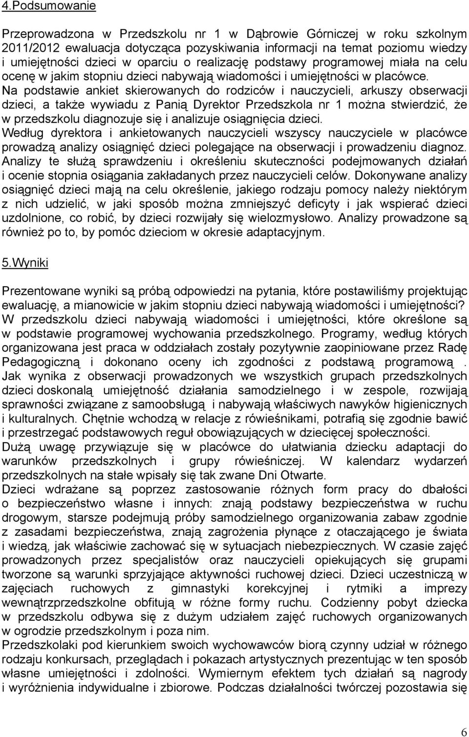 Na podstawie ankiet skierowanych do rodziców i nauczycieli, arkuszy obserwacji dzieci, a także wywiadu z Panią Dyrektor Przedszkola nr 1 można stwierdzić, że w przedszkolu diagnozuje się i analizuje