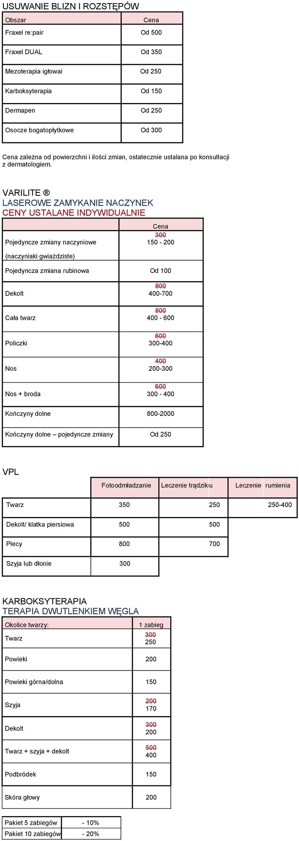 VARILITE LASEROWE ZAMYKANIE NACZYNEK CENY USTALANE INDYWIDUALNIE Pojedyncze zmiany naczyniowe (naczyniaki gwiażdziste) 300 150-200 Pojedyncza zmiana rubinowa Od 100 Dekolt Cała twarz Policzki Nos Nos