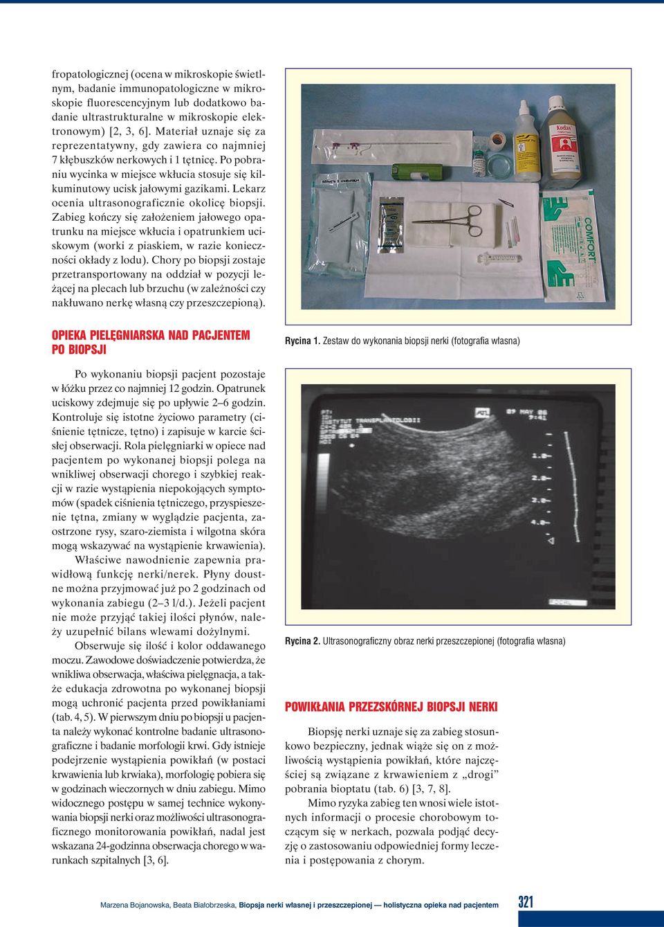 Lekarz ocenia ultrasonograficznie okolicę biopsji. Zabieg kończy się założeniem jałowego opatrunku na miejsce wkłucia i opatrunkiem uciskowym (worki z piaskiem, w razie konieczności okłady z lodu).