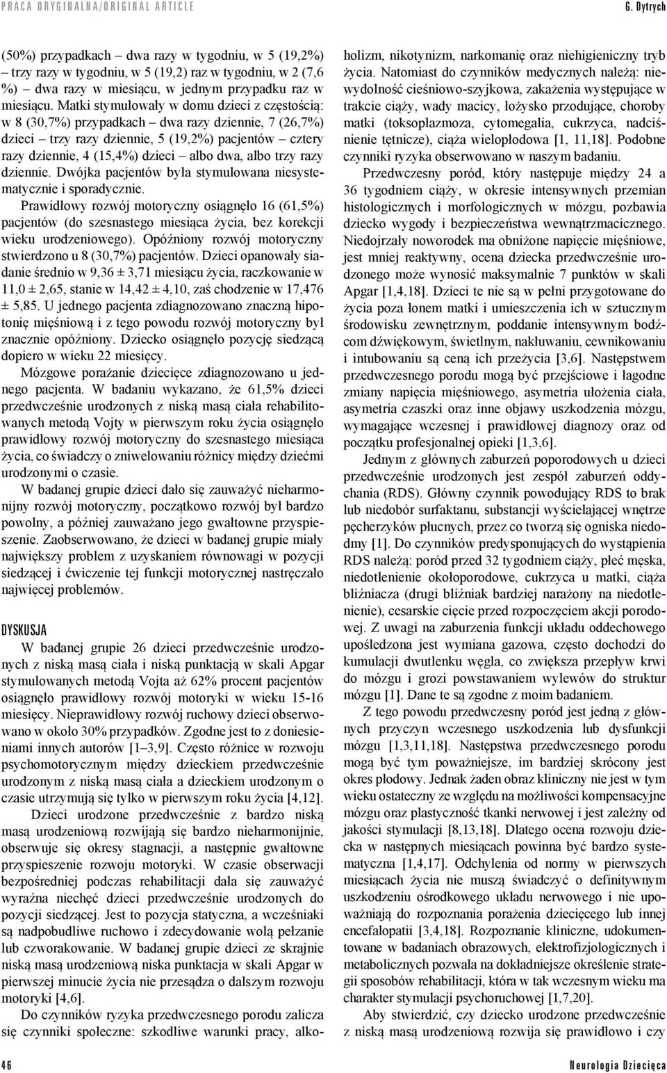 Dwójka pacjentów była stymulowana niesystematycznie i sporadycznie. Prawidłowy rozwój motoryczny osiągnęło 16 (61,5%) pacjentów (do szesnastego miesiąca, bez korekcji wieku urodzeniowego).