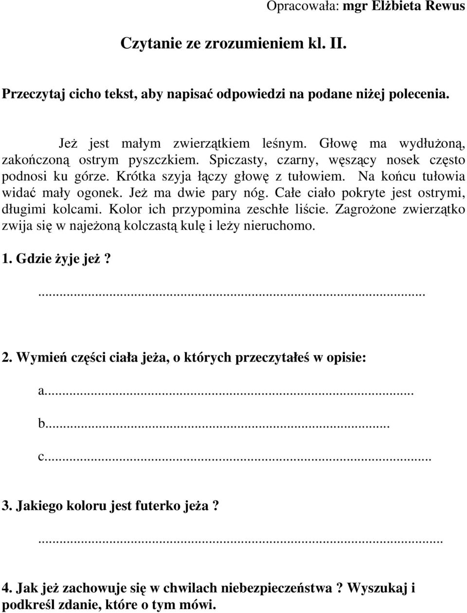 Jeż ma dwie pary nóg. Całe ciało pokryte jest ostrymi, długimi kolcami. Kolor ich przypomina zeschłe liście. Zagrożone zwierzątko zwija się w najeżoną kolczastą kulę i leży nieruchomo. 1.