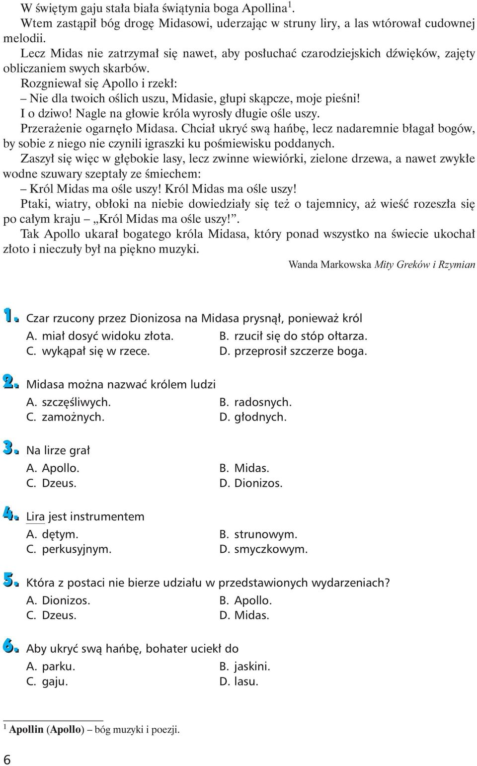 Rozgniewał się Apollo i rzekł: Nie dla twoich oślich uszu, Midasie, głupi skąpcze, moje pieśni! I o dziwo! Nagle na głowie króla wyrosły długie ośle uszy. Przerażenie ogarnęło Midasa.