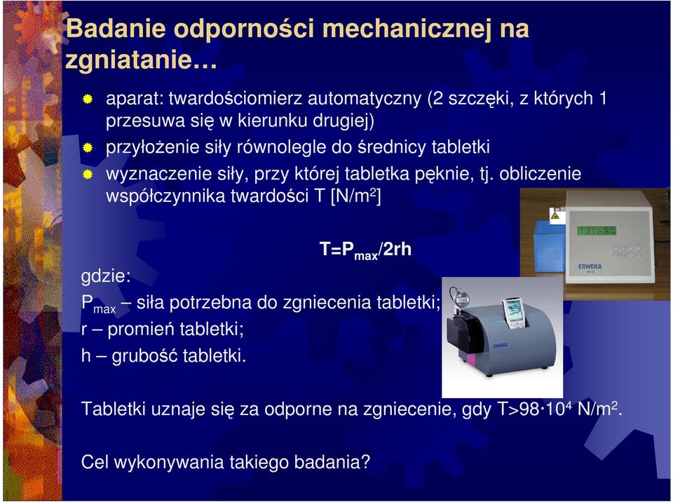 obliczenie współczynnika twardości T [N/m 2 ] T=P max /2rh gdzie: P max siła potrzebna do zgniecenia tabletki; r promień